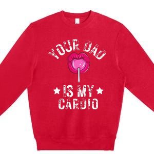 Your Dad Is My Cardio Funny Quotes Pun Humor Sarcasm Premium Crewneck Sweatshirt