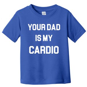 Your Dad Is My Cardio Toddler T-Shirt