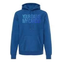 Your Dad Is My Cardio Relationship Funny Gym Workout Gift Premium Hoodie