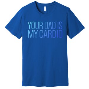 Your Dad Is My Cardio Relationship Funny Gym Workout Gift Premium T-Shirt