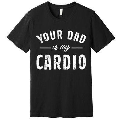 Your Dad Is My Cardio Premium T-Shirt