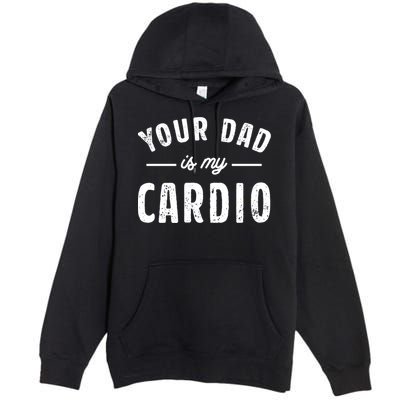 Your Dad Is My Cardio Meaningful Gift Premium Pullover Hoodie