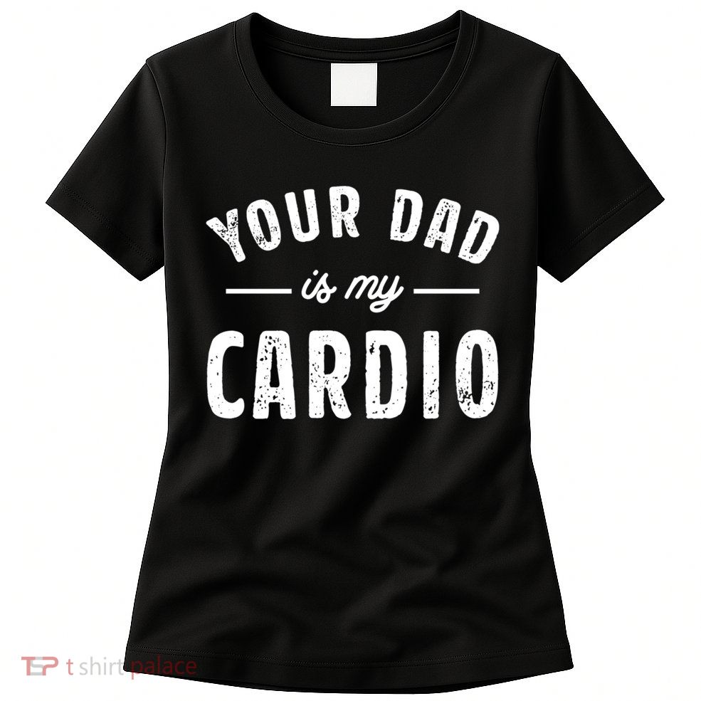Your Dad Is My Cardio Meaningful Gift Womens T-Shirt
