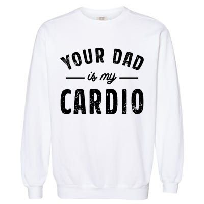 Your Dad Is My Cardio Meaningful Gift Garment-Dyed Sweatshirt