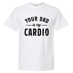 Your Dad Is My Cardio Meaningful Gift Garment-Dyed Heavyweight T-Shirt