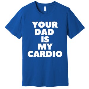 Your Dad Is My Cardio Funny Father Fitness Great Gift Premium T-Shirt