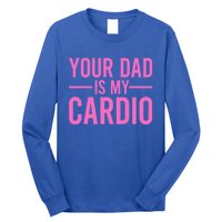 Your Dad Is My Cardio Funny Saying Gift Long Sleeve Shirt