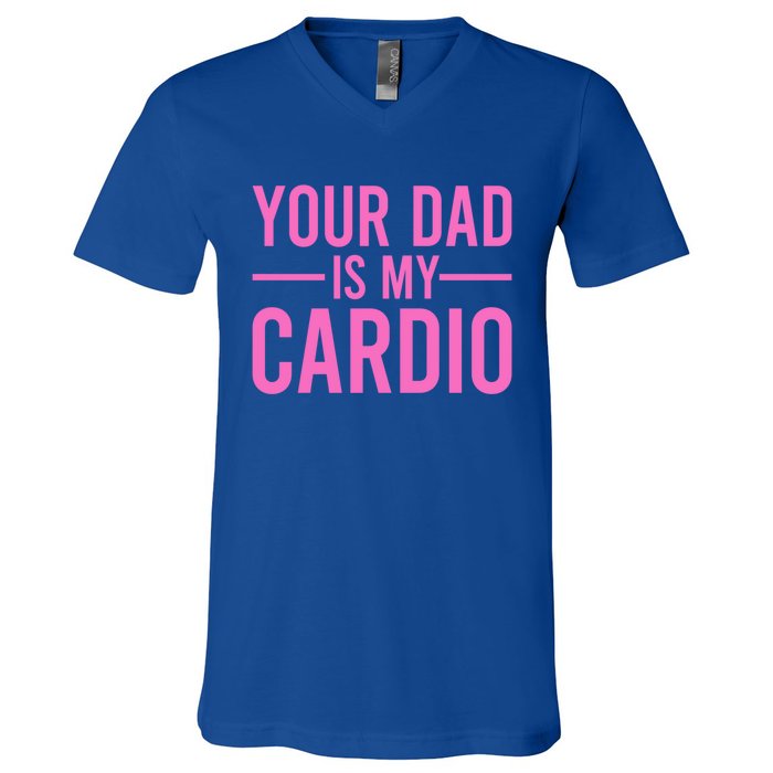 Your Dad Is My Cardio Funny Saying Gift V-Neck T-Shirt