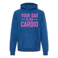 Your Dad Is My Cardio Funny Saying Gift Premium Hoodie