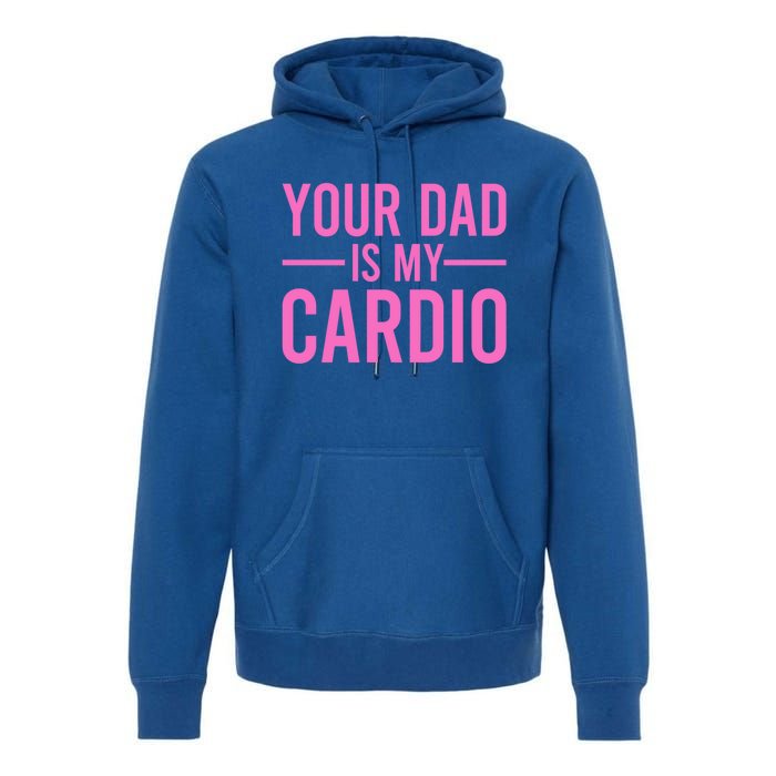 Your Dad Is My Cardio Funny Saying Gift Premium Hoodie