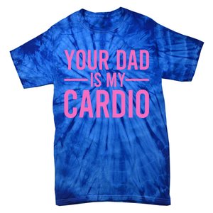 Your Dad Is My Cardio Funny Saying Gift Tie-Dye T-Shirt