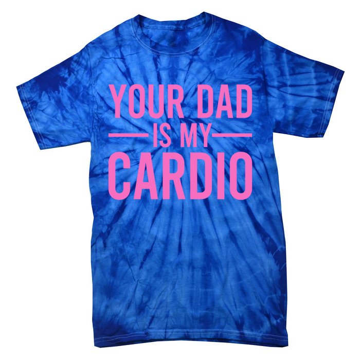 Your Dad Is My Cardio Funny Saying Gift Tie-Dye T-Shirt