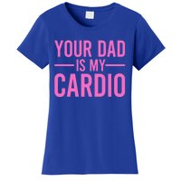 Your Dad Is My Cardio Funny Saying Gift Women's T-Shirt