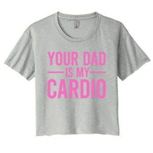 Your Dad Is My Cardio Funny Saying Gift Women's Crop Top Tee