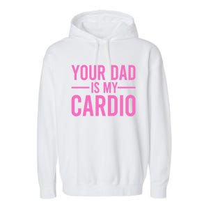 Your Dad Is My Cardio Funny Saying Gift Garment-Dyed Fleece Hoodie