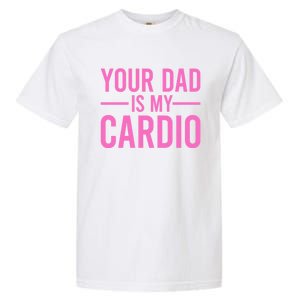 Your Dad Is My Cardio Funny Saying Gift Garment-Dyed Heavyweight T-Shirt