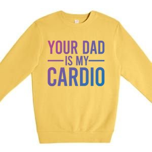 Your Dad Is My Cardio Funny Saying Gift Premium Crewneck Sweatshirt