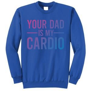 Your Dad Is My Cardio Funny Saying Gift Sweatshirt