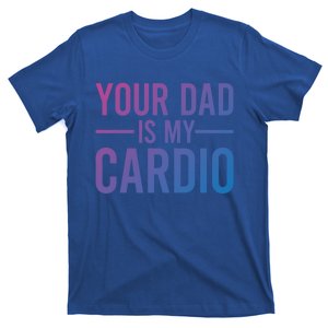 Your Dad Is My Cardio Funny Saying Gift T-Shirt