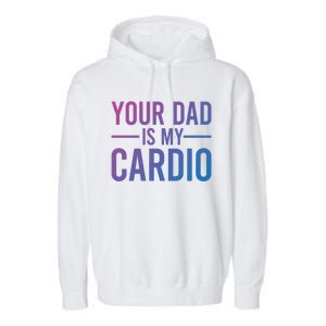 Your Dad Is My Cardio Funny Saying Gift Garment-Dyed Fleece Hoodie