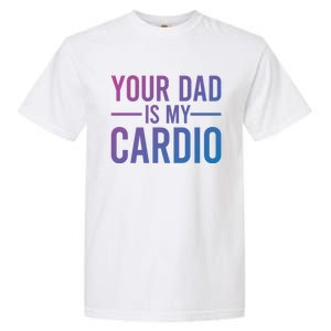 Your Dad Is My Cardio Funny Saying Gift Garment-Dyed Heavyweight T-Shirt