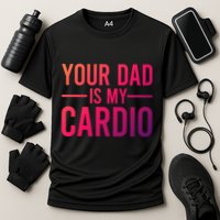 Your Dad Is My Cardio Funny Saying Gift Cooling Performance Crew T-Shirt