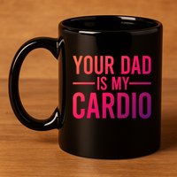 Your Dad Is My Cardio Funny Saying Gift 11oz C Handle Ceramic Mug
