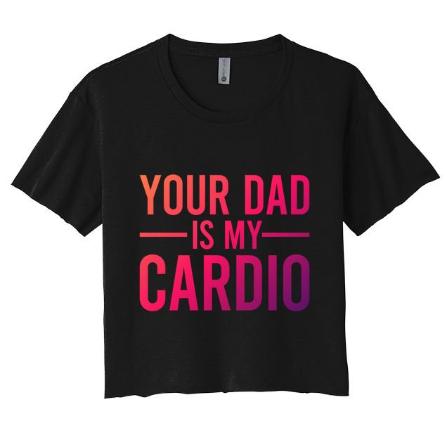 Your Dad Is My Cardio Funny Saying Gift Crop Top