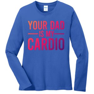 Your Dad Is My Cardio Funny Saying Gift Ladies Long Sleeve Shirt