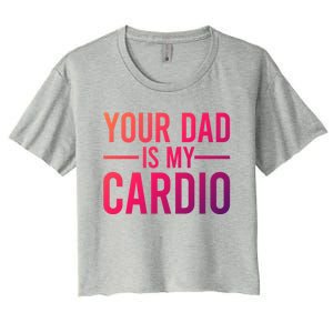 Your Dad Is My Cardio Funny Saying Gift Women's Crop Top Tee