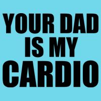 You Dad Is My Cardio Button