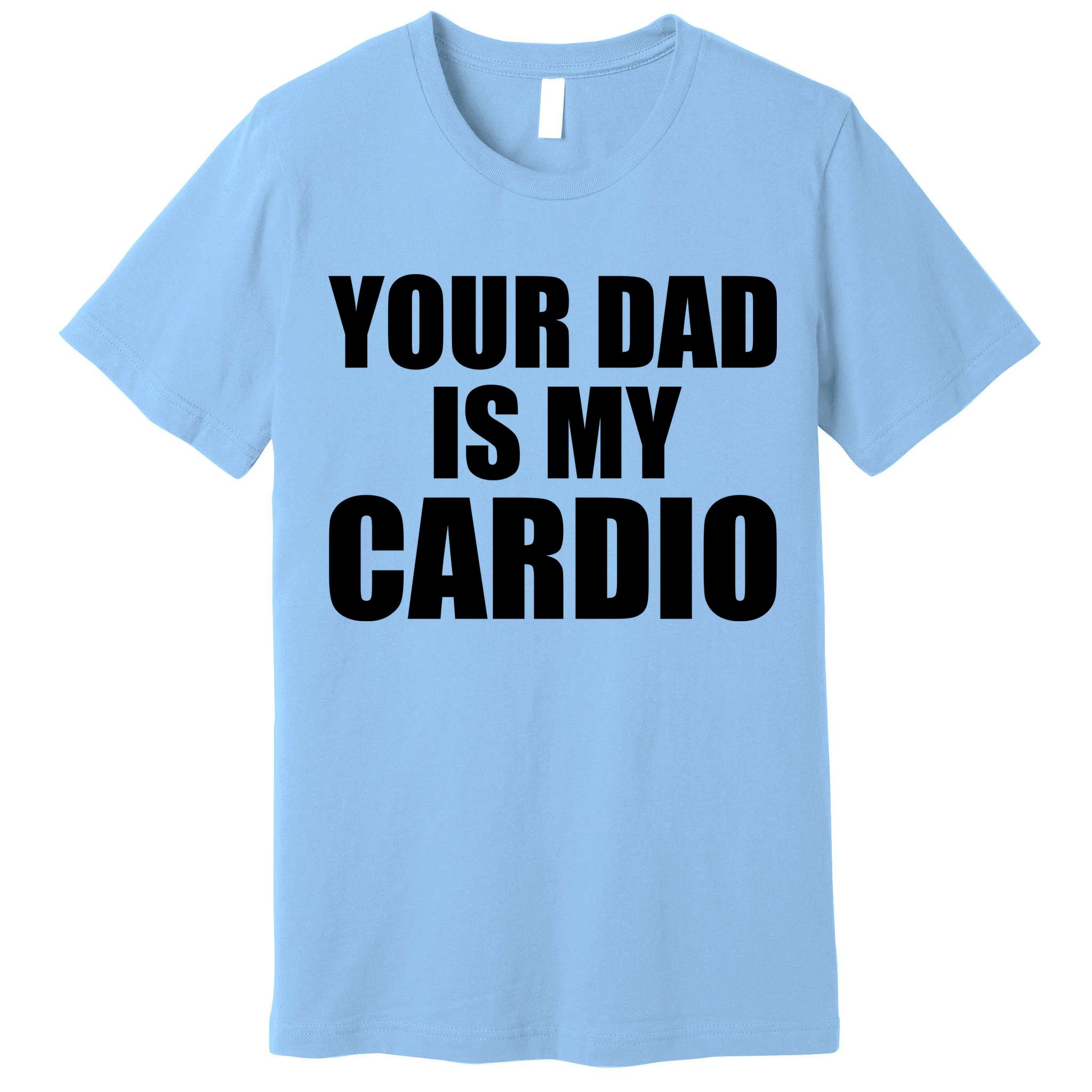 You Dad Is My Cardio Premium T-Shirt