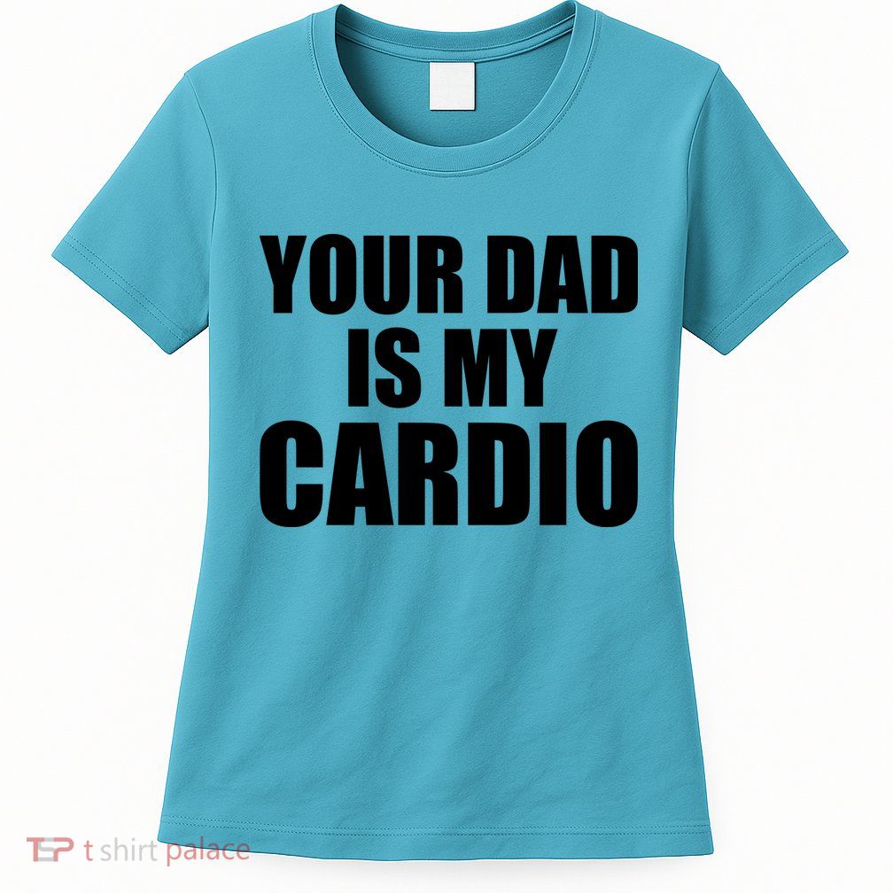 You Dad Is My Cardio Womens T-Shirt