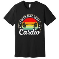 Your Dad Is My Cardio Funny Sarcastic Premium T-Shirt