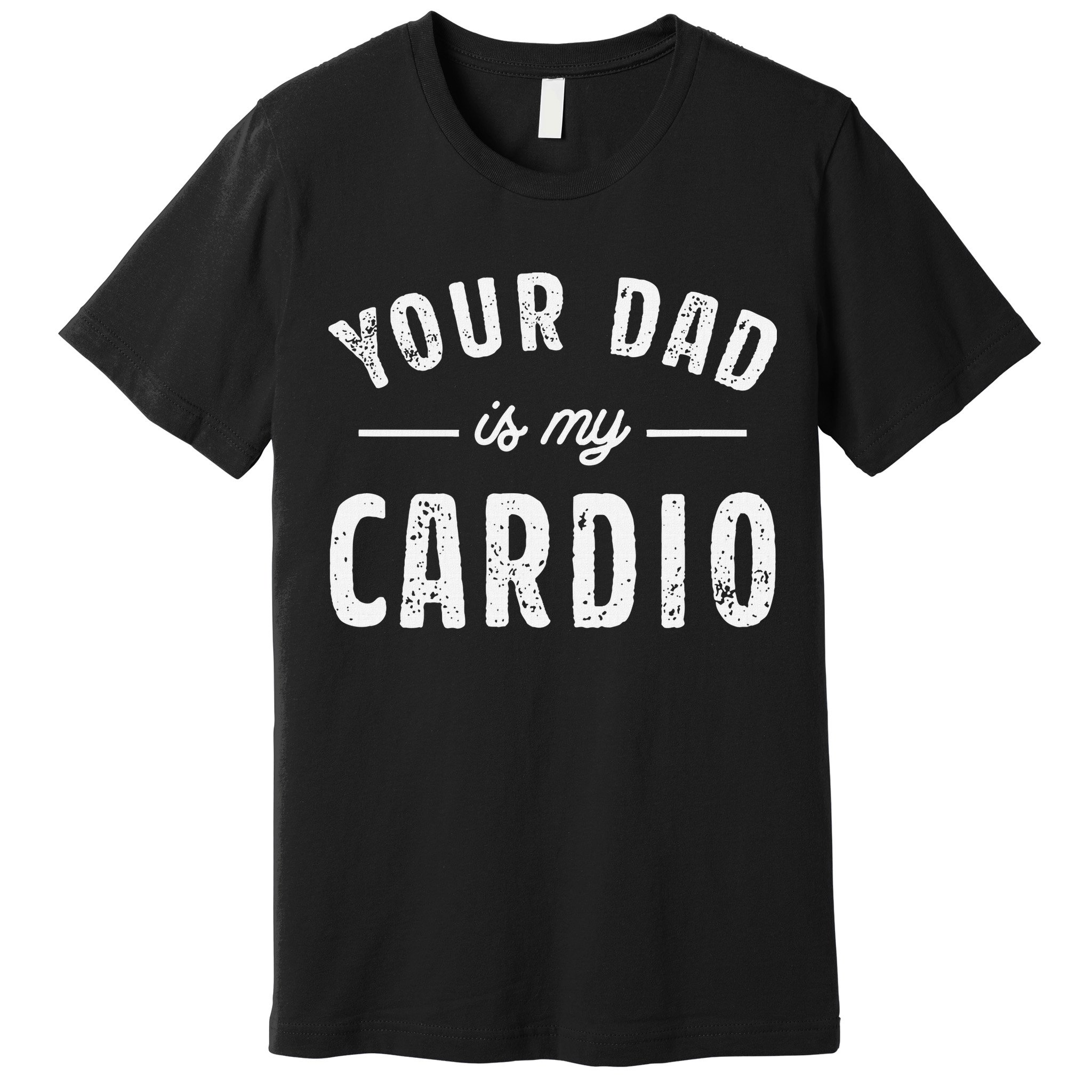 Your Dad Is My Cardio Premium T-Shirt