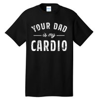 Your Dad Is My Cardio Tall T-Shirt