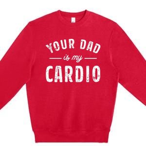 Your Dad Is My Cardio Premium Crewneck Sweatshirt