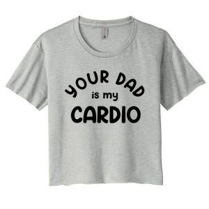 Your Dad Is My Cardio Meaningful Gift Women's Crop Top Tee