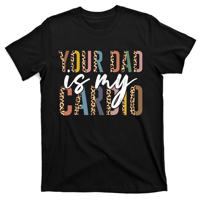 Your Dad Is My Cardio Leopard Funny Fathers Day T-Shirt