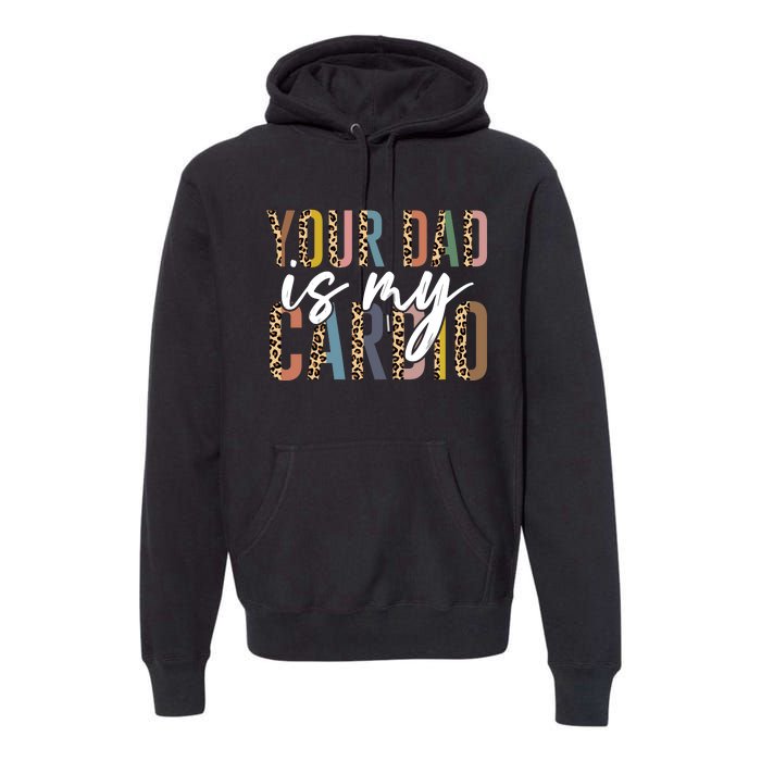 Your Dad Is My Cardio Leopard Funny Fathers Day Premium Hoodie