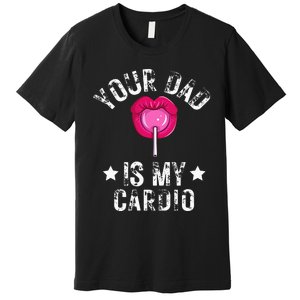 Your Dad Is My Cardio Funny Quotes Pun Humor Sarcasm Premium T-Shirt