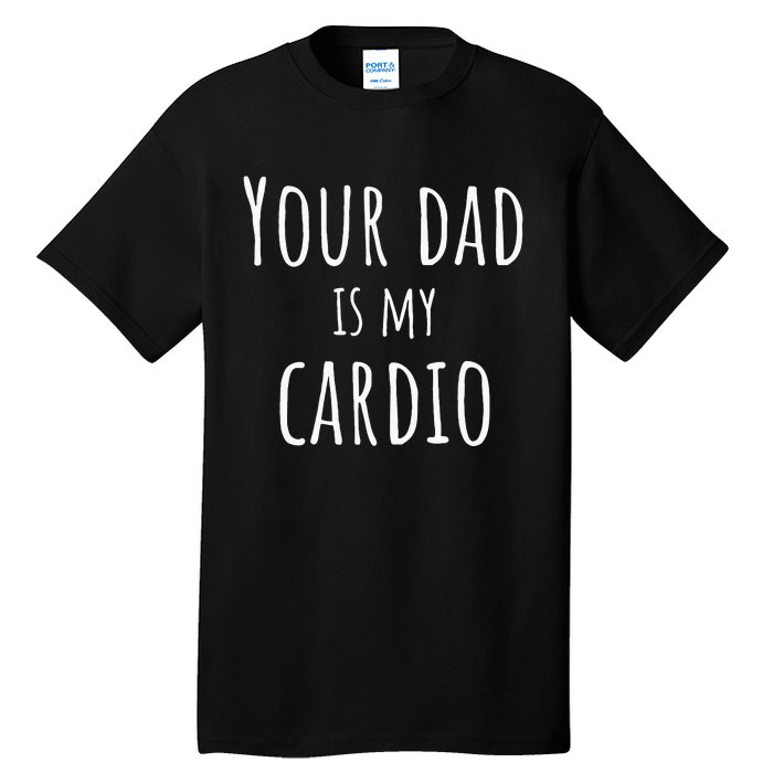 Your Dad Is My Cardio Funny Tall T-Shirt