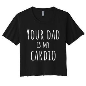 Your Dad Is My Cardio Funny Women's Crop Top Tee