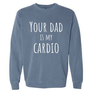 Your Dad Is My Cardio Funny Garment-Dyed Sweatshirt