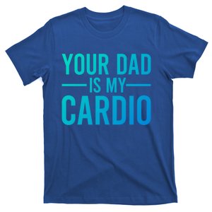 Your Dad Is My Cardio Funny Saying Gift T-Shirt