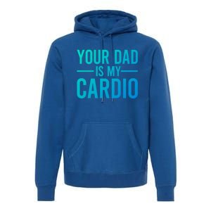 Your Dad Is My Cardio Funny Saying Gift Premium Hoodie