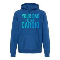 Your Dad Is My Cardio Funny Saying Gift Premium Hoodie