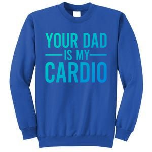 Your Dad Is My Cardio Funny Saying Gift Tall Sweatshirt