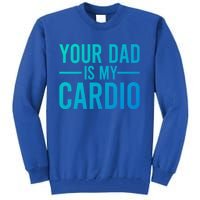 Your Dad Is My Cardio Funny Saying Gift Tall Sweatshirt