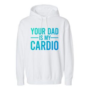 Your Dad Is My Cardio Funny Saying Gift Garment-Dyed Fleece Hoodie